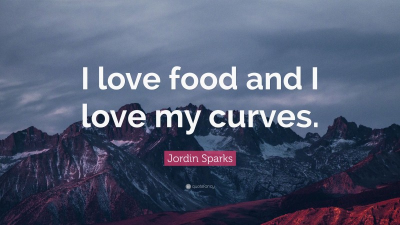 Jordin Sparks Quote: “I love food and I love my curves.”