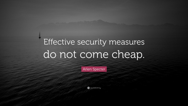 Arlen Specter Quote: “Effective security measures do not come cheap.”