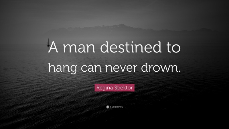 Regina Spektor Quote: “A man destined to hang can never drown.”