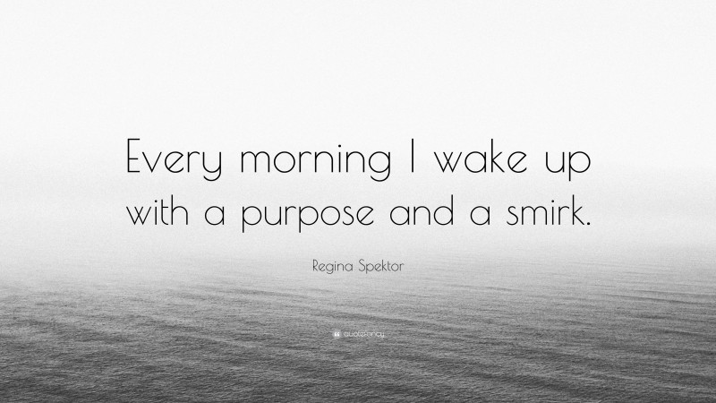Regina Spektor Quote: “Every morning I wake up with a purpose and a smirk.”