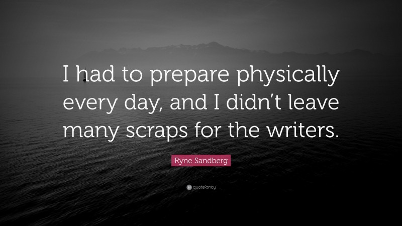 Ryne Sandberg Quote: “I had to prepare physically every day, and I didn’t leave many scraps for the writers.”