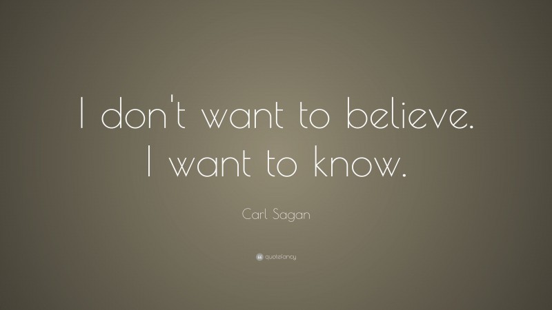 Carl Sagan Quote: “I don't want to believe. I want to know.”