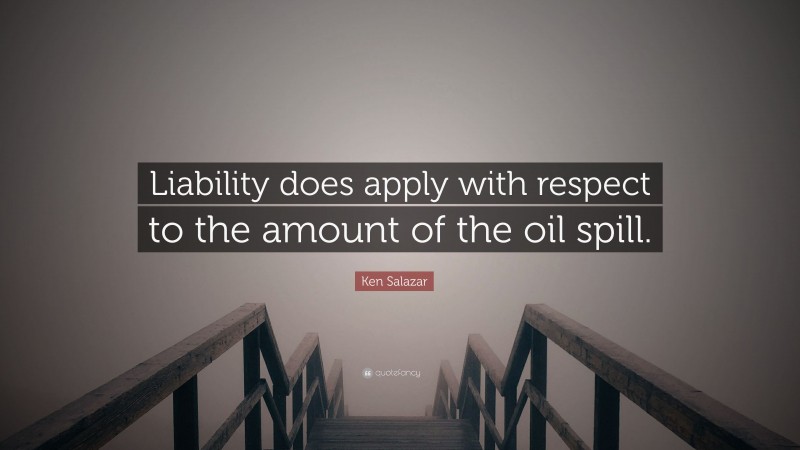 Ken Salazar Quote: “Liability does apply with respect to the amount of the oil spill.”