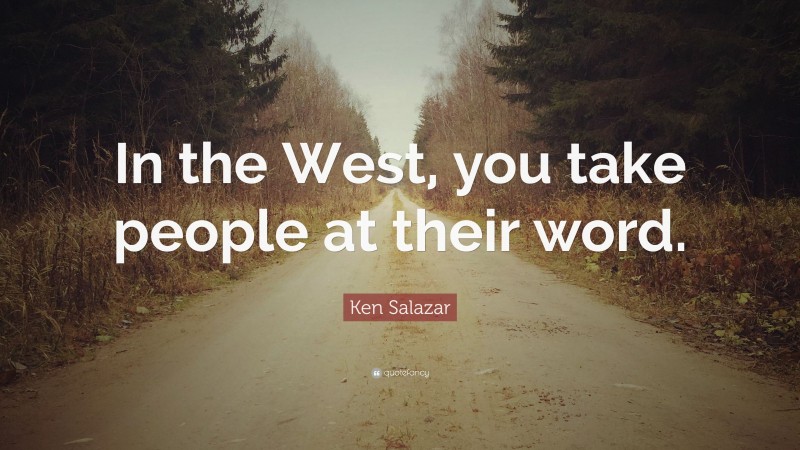 Ken Salazar Quote: “In the West, you take people at their word.”
