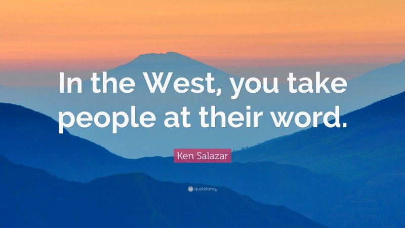 Ken Salazar Quote: “In the West, you take people at their word.”