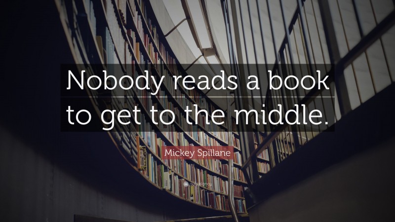 Mickey Spillane Quote: “Nobody reads a book to get to the middle.”