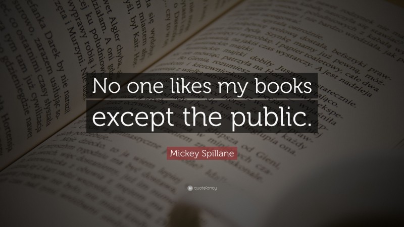 Mickey Spillane Quote: “No one likes my books except the public.”