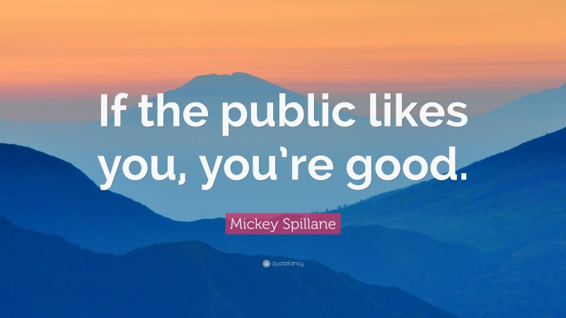 Mickey Spillane Quote: “If the public likes you, you’re good.”