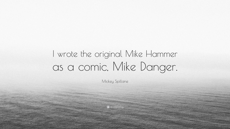 Mickey Spillane Quote: “I wrote the original Mike Hammer as a comic, Mike Danger.”