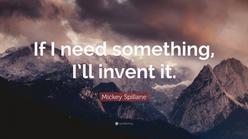 Mickey Spillane Quote: “If I need something, I’ll invent it.”