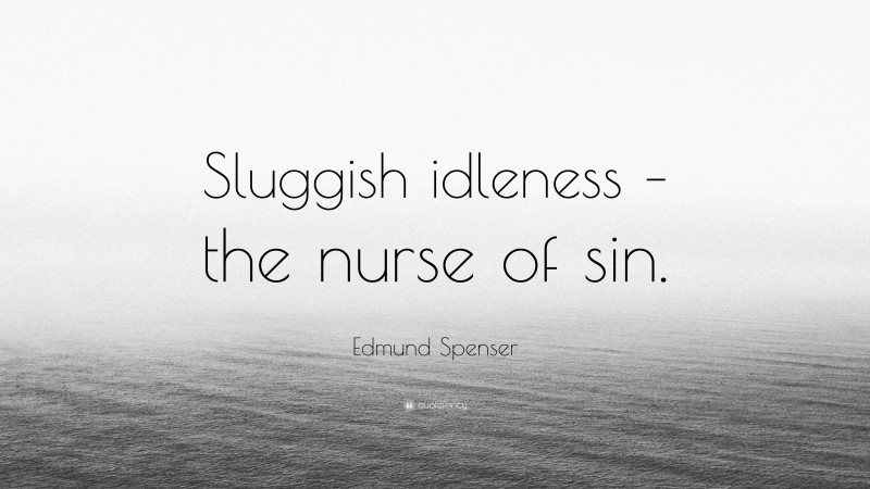 Edmund Spenser Quote: “Sluggish idleness – the nurse of sin.”