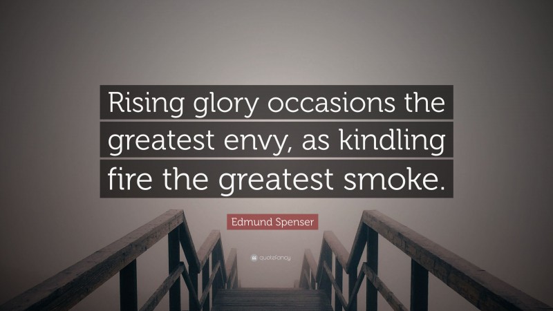 Edmund Spenser Quote: “Rising glory occasions the greatest envy, as kindling fire the greatest smoke.”