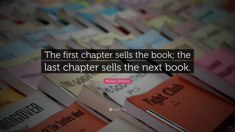 Mickey Spillane Quote: “The first chapter sells the book; the last chapter sells the next book.”