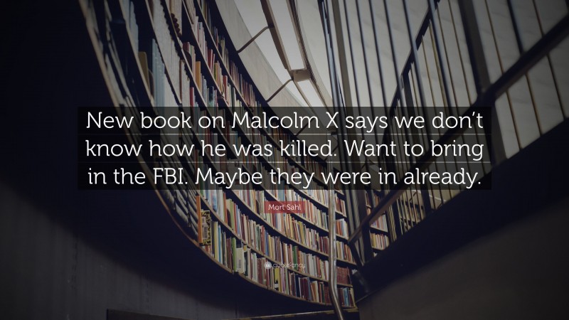Mort Sahl Quote: “New book on Malcolm X says we don’t know how he was killed. Want to bring in the FBI. Maybe they were in already.”