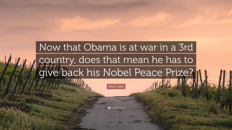 Mort Sahl Quote: “Now that Obama is at war in a 3rd country, does that mean he has to give back his Nobel Peace Prize?”