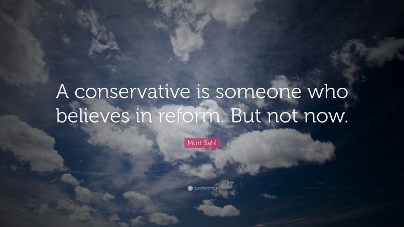 Mort Sahl Quote: “A conservative is someone who believes in reform. But not now.”