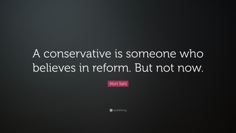 Mort Sahl Quote: “A conservative is someone who believes in reform. But not now.”