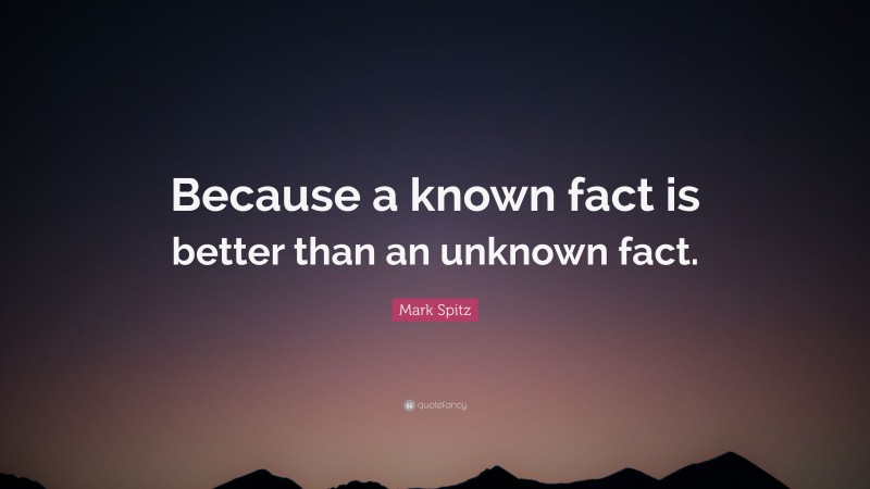 Mark Spitz Quote: “Because a known fact is better than an unknown fact.”