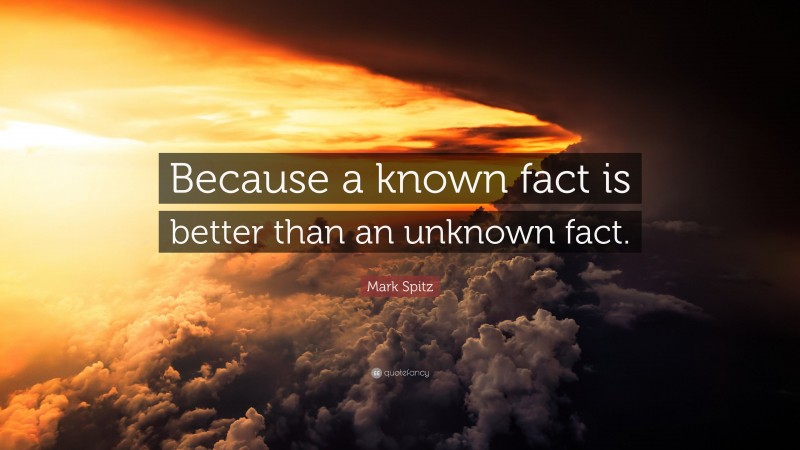 Mark Spitz Quote: “Because a known fact is better than an unknown fact.”