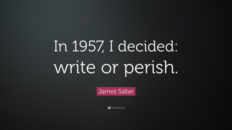 James Salter Quote: “In 1957, I decided: write or perish.”