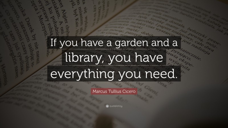 Marcus Tullius Cicero Quote: “If you have a garden and a library, you have everything you need.”