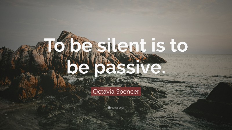 Octavia Spencer Quote: “To be silent is to be passive.”