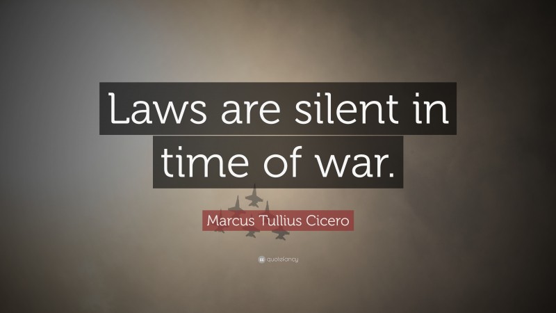 Marcus Tullius Cicero Quote: “Laws are silent in time of war.”