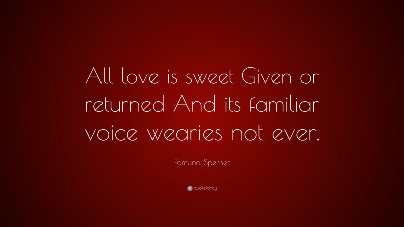 Edmund Spenser Quote: “All love is sweet Given or returned And its familiar voice wearies not ever.”