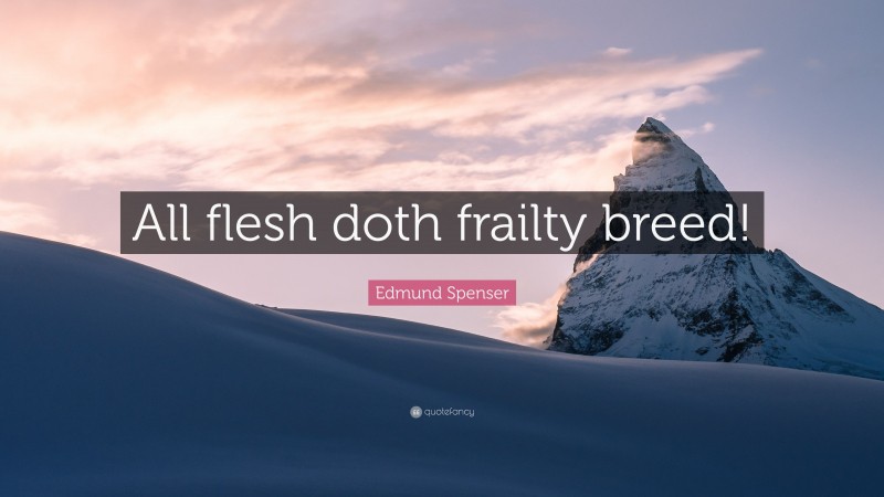 Edmund Spenser Quote: “All flesh doth frailty breed!”