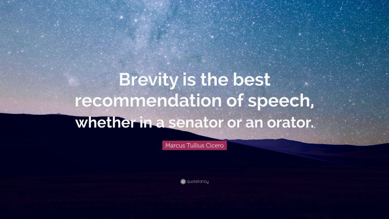 Marcus Tullius Cicero Quote: “Brevity is the best recommendation of speech, whether in a senator or an orator.”