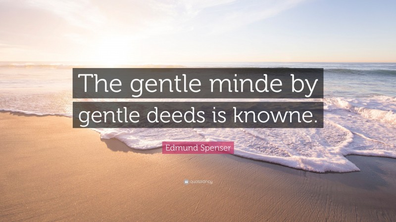 Edmund Spenser Quote: “The gentle minde by gentle deeds is knowne.”