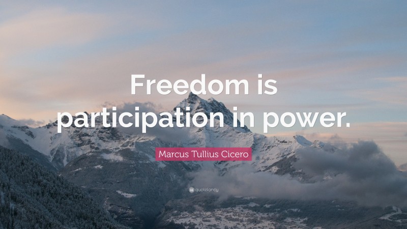 Marcus Tullius Cicero Quote: “Freedom is participation in power.”