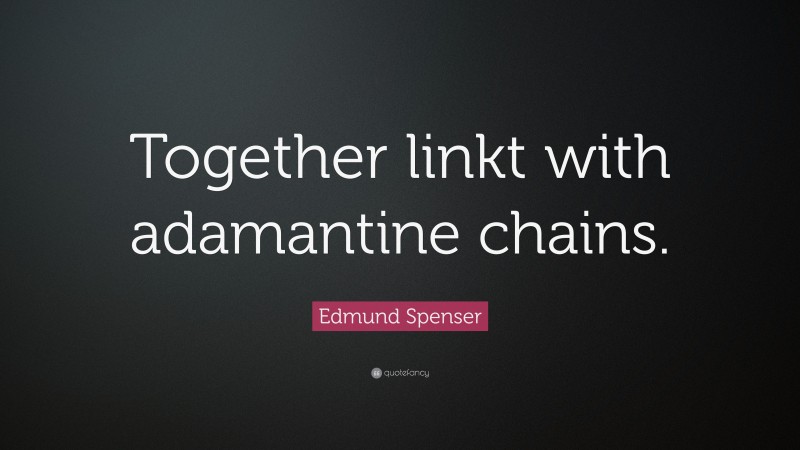 Edmund Spenser Quote: “Together linkt with adamantine chains.”