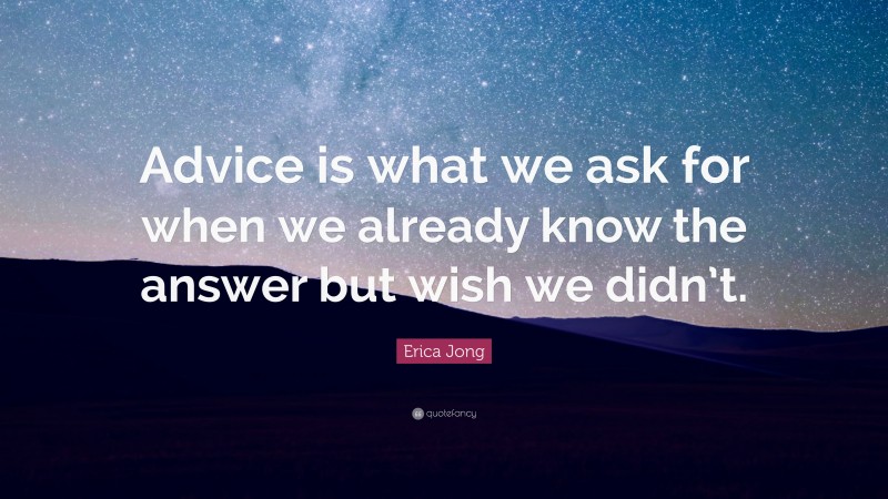 Erica Jong Quote: “Advice is what we ask for when we already know the answer but wish we didn’t.”