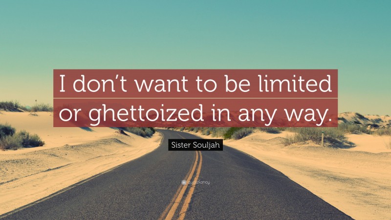 Sister Souljah Quote: “I don’t want to be limited or ghettoized in any way.”