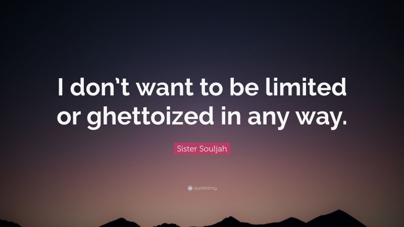 Sister Souljah Quote: “I don’t want to be limited or ghettoized in any way.”