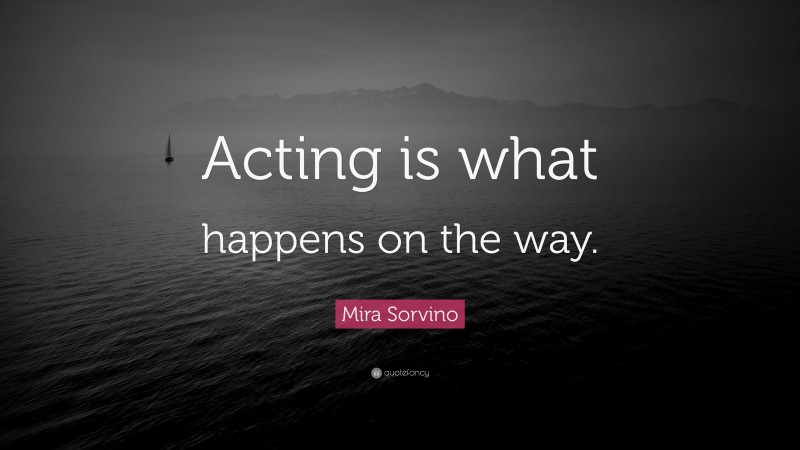 Mira Sorvino Quote: “Acting is what happens on the way.”