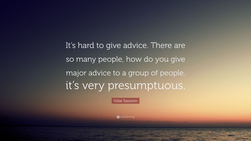 Vidal Sassoon Quote: “It’s hard to give advice. There are so many people, how do you give major advice to a group of people, it’s very presumptuous.”