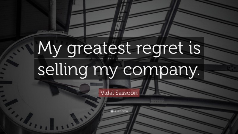 Vidal Sassoon Quote: “My greatest regret is selling my company.”