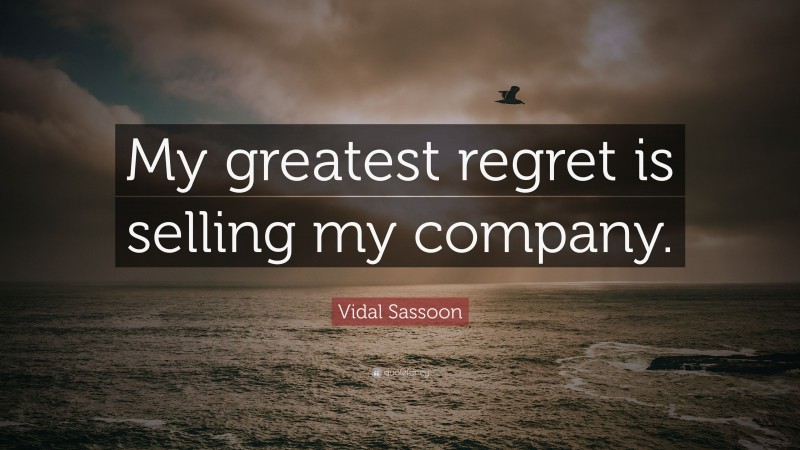 Vidal Sassoon Quote: “My greatest regret is selling my company.”