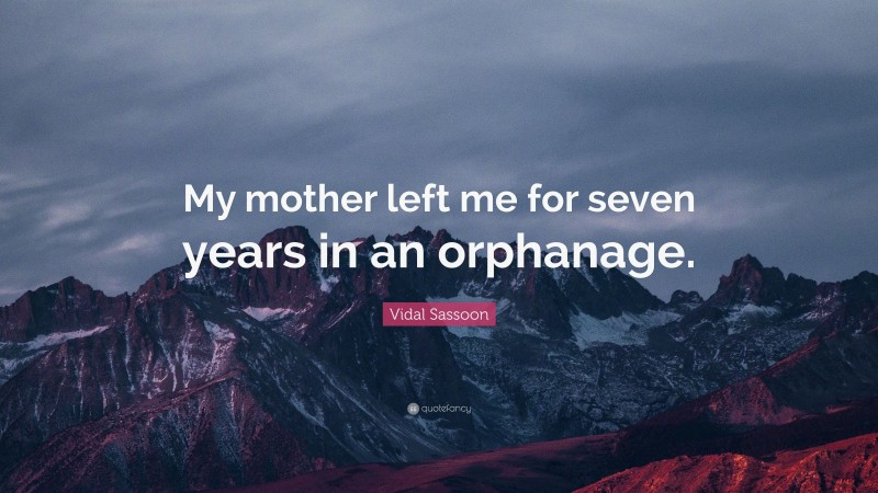 Vidal Sassoon Quote: “My mother left me for seven years in an orphanage.”