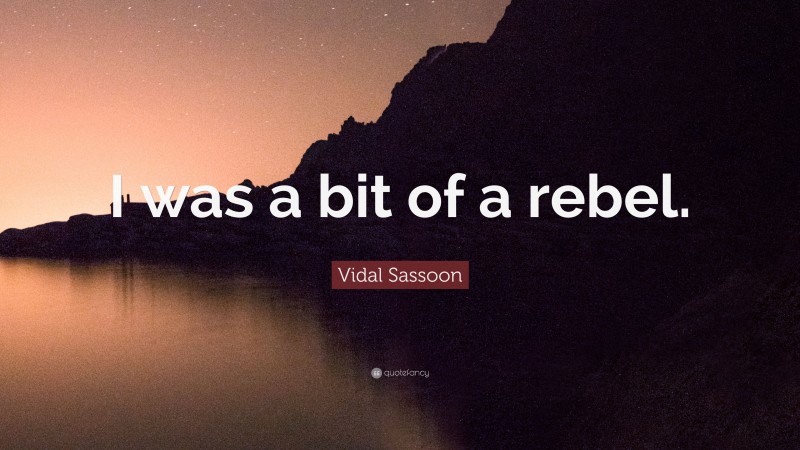 Vidal Sassoon Quote: “I was a bit of a rebel.”