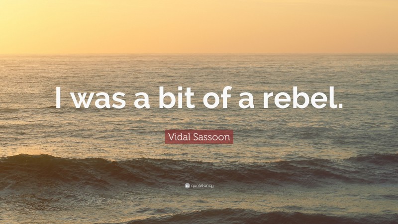 Vidal Sassoon Quote: “I was a bit of a rebel.”