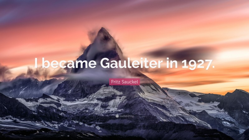 Fritz Sauckel Quote: “I became Gauleiter in 1927.”