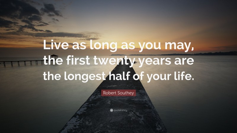 Robert Southey Quote: “Live as long as you may, the first twenty years are the longest half of your life.”