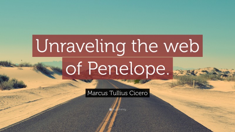 Marcus Tullius Cicero Quote: “Unraveling the web of Penelope.”