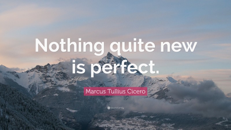 Marcus Tullius Cicero Quote: “Nothing quite new is perfect.”