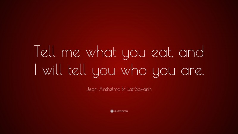 Jean Anthelme Brillat-Savarin Quote: “Tell me what you eat, and I will ...