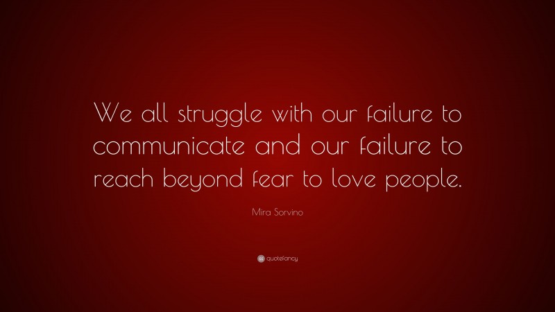 Mira Sorvino Quote: “We all struggle with our failure to communicate and our failure to reach beyond fear to love people.”