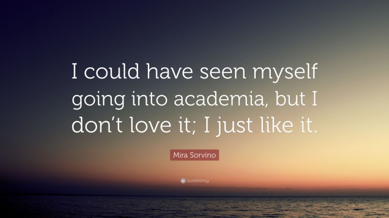 Mira Sorvino Quote: “I could have seen myself going into academia, but I don’t love it; I just like it.”